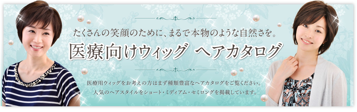 たくさんの笑顔のために、まるで本物のような自然さを。 医療向けウィッグ ヘアカタログ 医療用ウィッグをお考えの方はまず種類豊富なヘアカタログをご覧ください。人気のヘアスタイルをショート・ミディアム・セミロングを掲載しています。