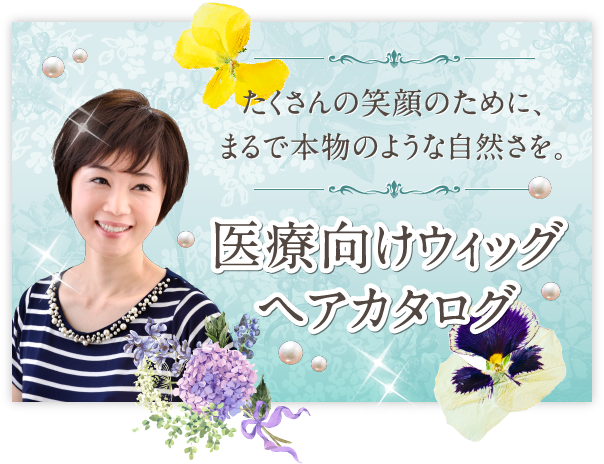 たくさんの笑顔のために、まるで本物のような自然さを。 医療向けウィッグ ヘアカタログ 医療用ウィッグをお考えの方はまず種類豊富なヘアカタログをご覧ください。人気のヘアスタイルをショート・ミディアム・セミロングを掲載しています。