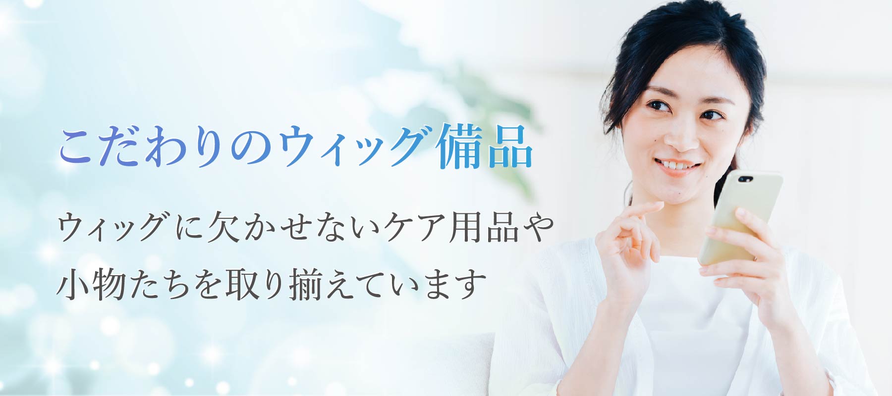 こだわりのウィッグ備品　ウィッグに欠かせないケア用品や小物たちを取り揃えています