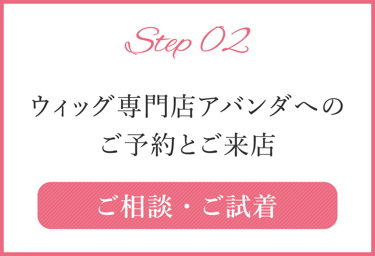 Step02 ウィッグ専門店アバンダへのご予約とご来店