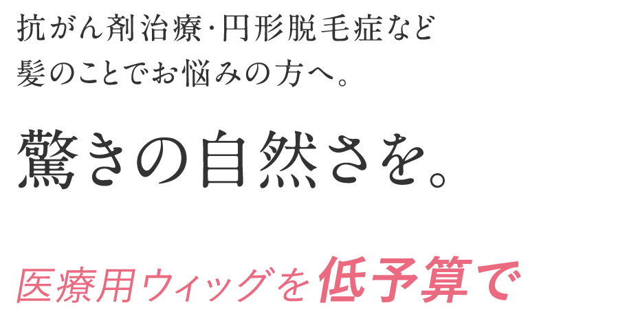 抗がん剤治療・円形脱毛症など髪のことでお悩みの方へ。驚きの自然さを。医療用ウィッグ34,800円〜